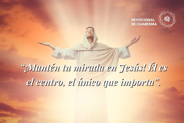 “¡Mantén tu mirada en Jesús! Él es el centro, el único que importa” - Cita del devocional cristiano de Cristo Para Todas Las Naciones CPTLN Chile "Jesús es suficiente" - 04/03/2021