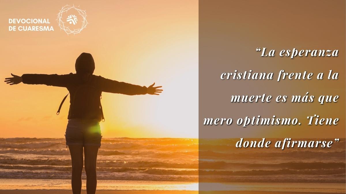 La esperanza cristiana frente a la muerte es más que mero optimismo. Tiene donde afirmarse - Frase destacada del devocional cristiano de Cristo Para Todas Las Naciones CPTLN Chile - 4/04/2022