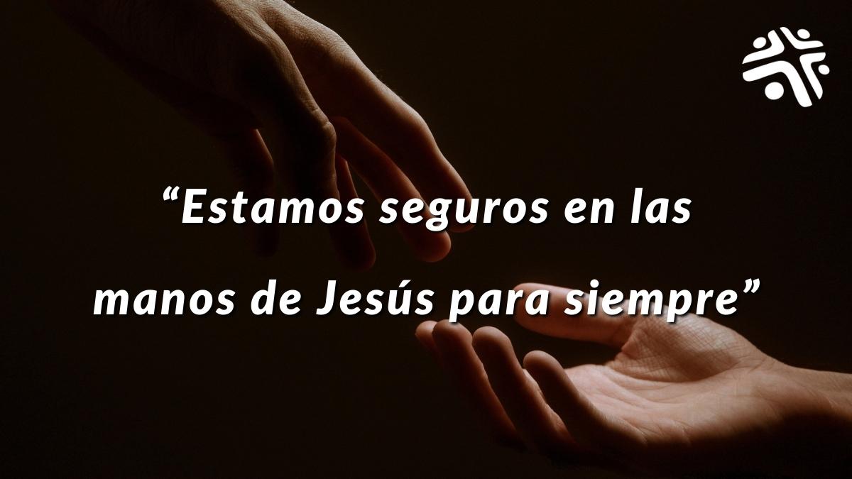 Estamos seguros en las manos de Jesús para siempre - Frase destacada del devocional cristiano de Cristo Para Todas Las Naciones CPTLN Chile - 13/05/2022