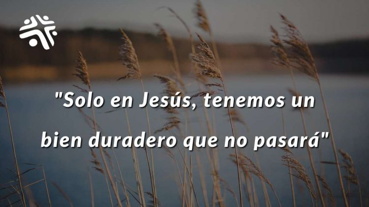 Solo en Jesús, tenemos un bien duradero que no pasará - Frase destacada del devocional cristiano de Cristo Para Todas Las Naciones CPTLN Chile - 5/07/2022