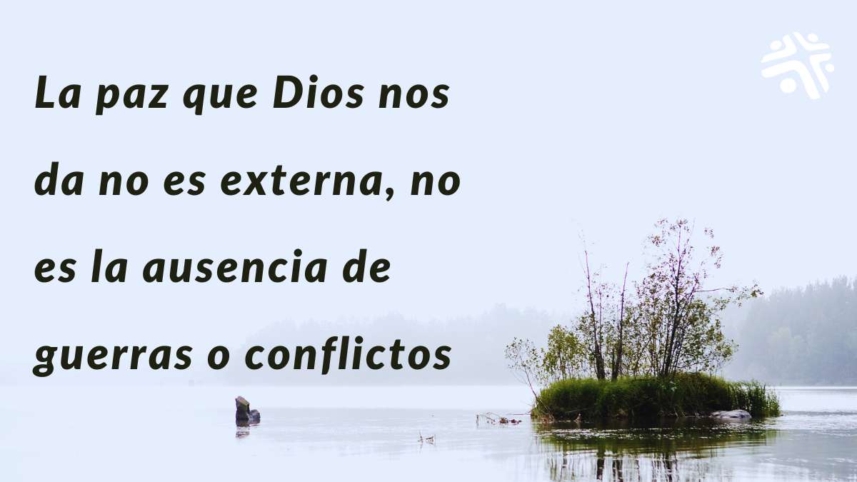 La paz que Dios nos da no es externa, no es la ausencia de guerras o conflictos.